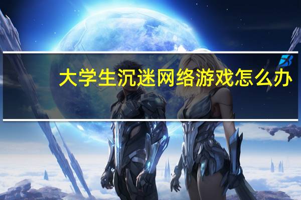 大学生沉迷网络游戏怎么办