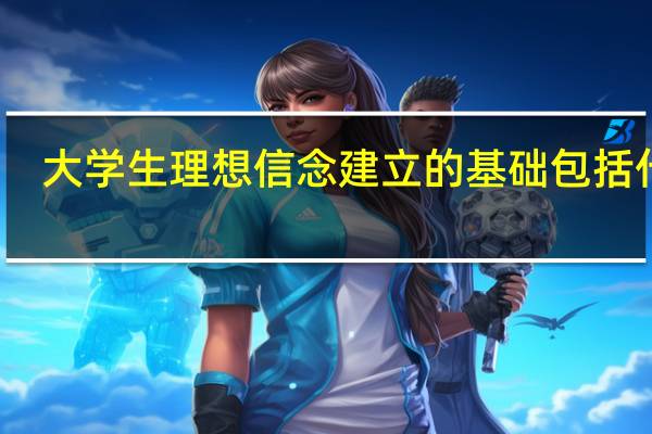 大学生理想信念建立的基础包括什么