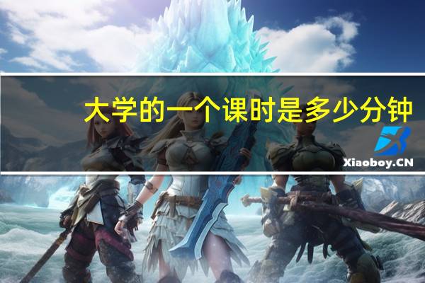 大学的一个课时是多少分钟