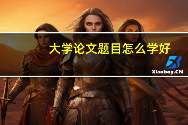大学论文题目怎么学好