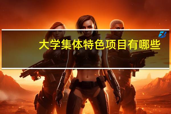 大学集体特色项目有哪些