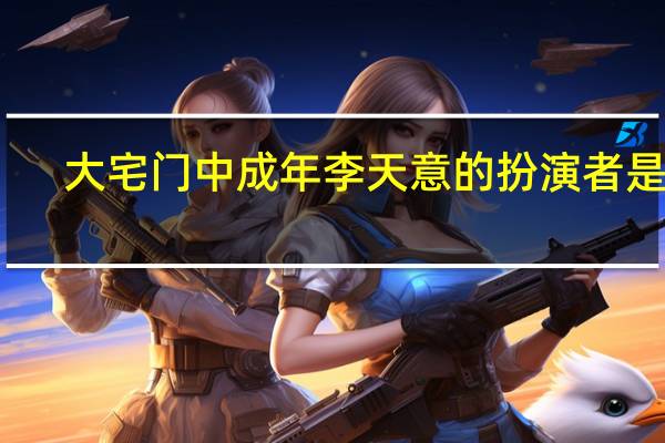 大宅门中成年李天意的扮演者是谁