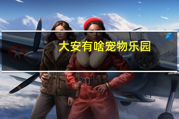 大安有啥宠物乐园