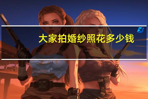 大家拍婚纱照花多少钱