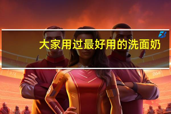 大家用过最好用的洗面奶