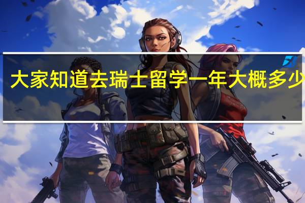 大家知道去瑞士留学一年大概多少钱吗