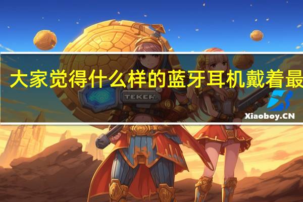 大家觉得什么样的蓝牙耳机戴着最舒服