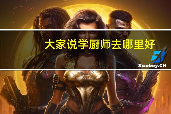 大家说学厨师去哪里好