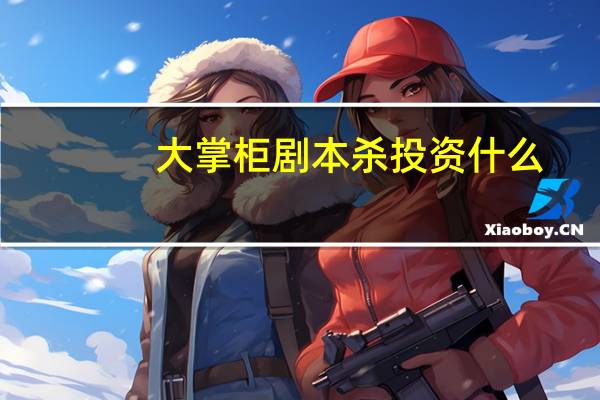 大掌柜剧本杀投资什么