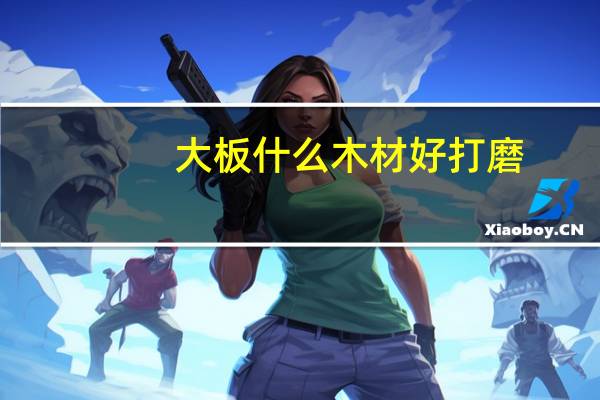 大板什么木材好打磨