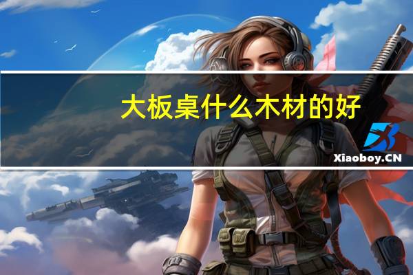 大板桌什么木材的好