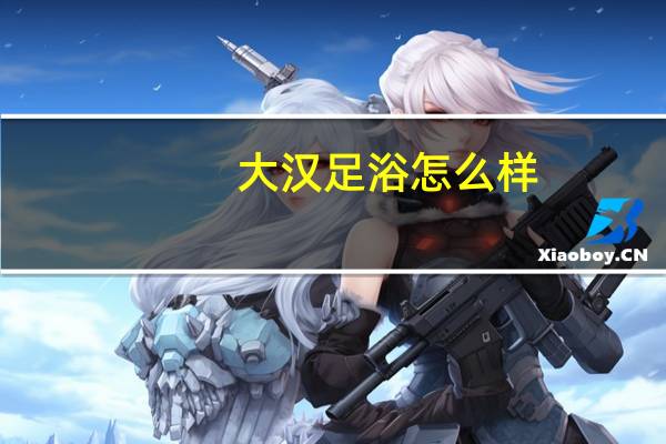 大汉足浴怎么样