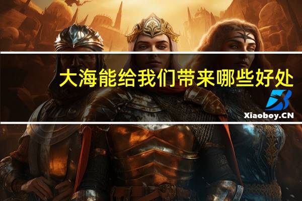 大海能给我们带来哪些好处