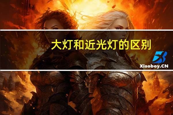 大灯和近光灯的区别