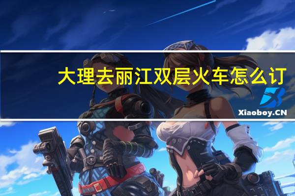 大理去丽江双层火车怎么订