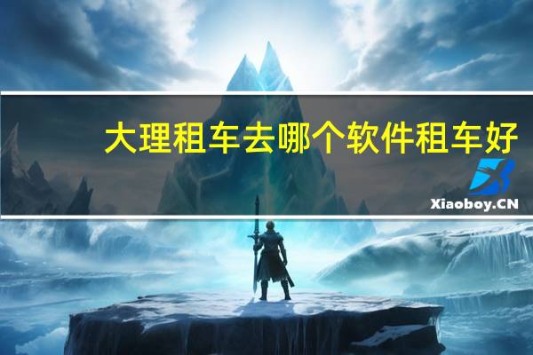 大理租车去哪个软件租车好