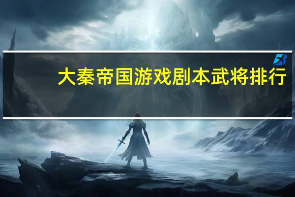 大秦帝国游戏剧本武将排行