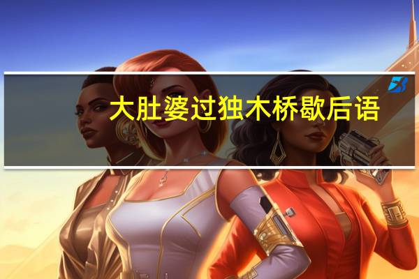 大肚婆过独木桥歇后语