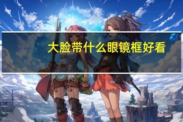 大脸带什么眼镜框好看