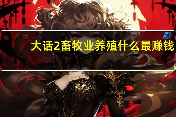 大话2畜牧业养殖什么最赚钱