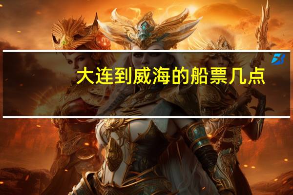 大连到威海的船票几点
