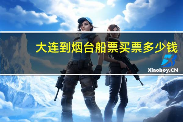 大连到烟台船票买票多少钱