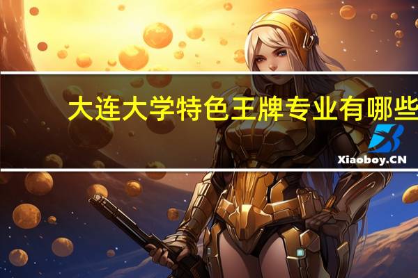 大连大学特色王牌专业有哪些
