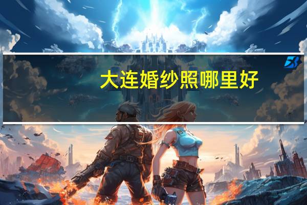 大连婚纱照哪里好