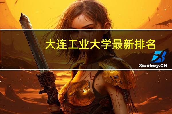 大连工业大学最新排名