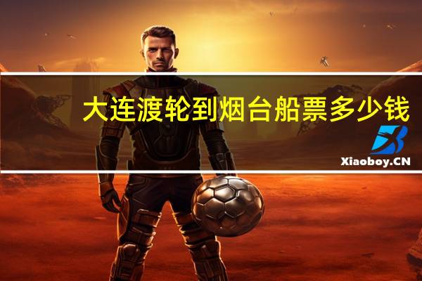 大连渡轮到烟台船票多少钱