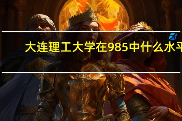 大连理工大学在985中什么水平