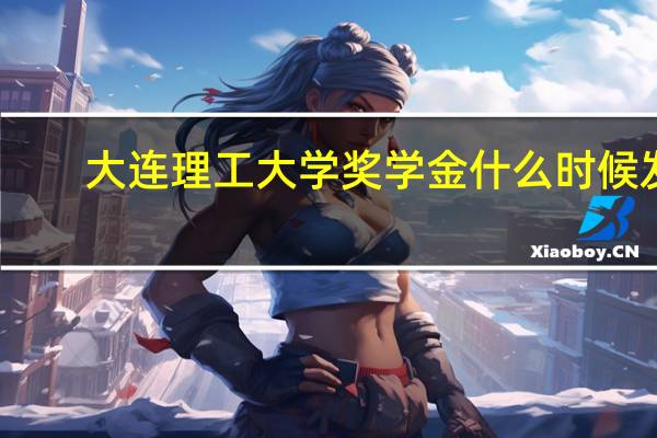大连理工大学奖学金什么时候发