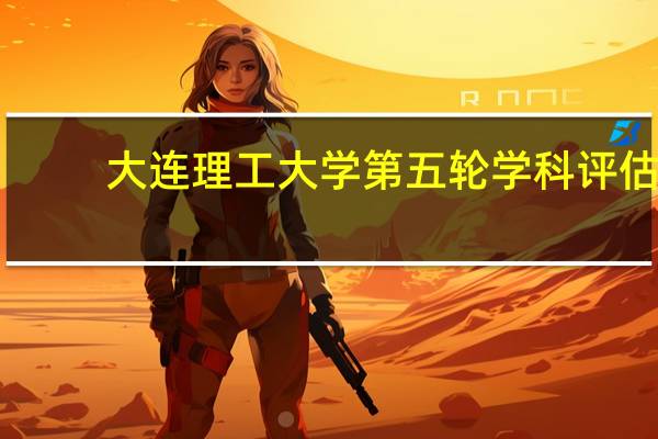 大连理工大学第五轮学科评估