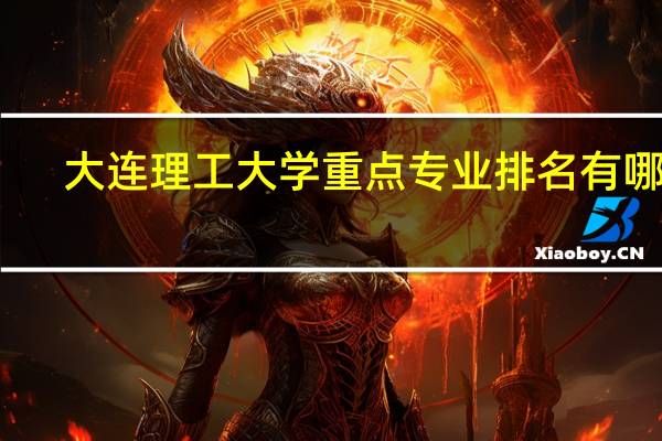 大连理工大学重点专业排名有哪些