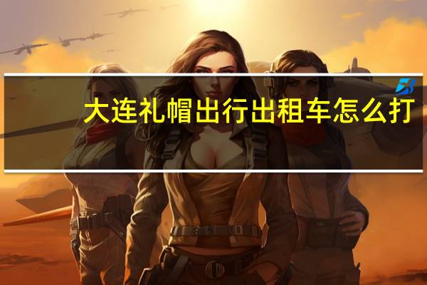 大连礼帽出行出租车怎么打