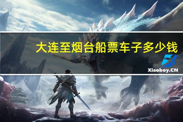 大连至烟台船票车子多少钱