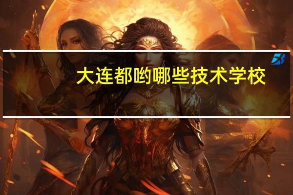 大连都哟哪些技术学校