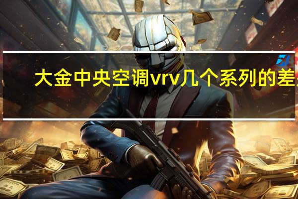大金中央空调vrv几个系列的差别