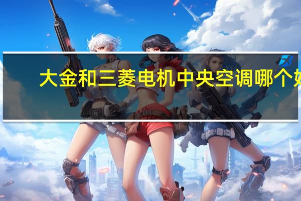 大金和三菱电机中央空调哪个好