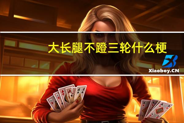 大长腿不蹬三轮什么梗