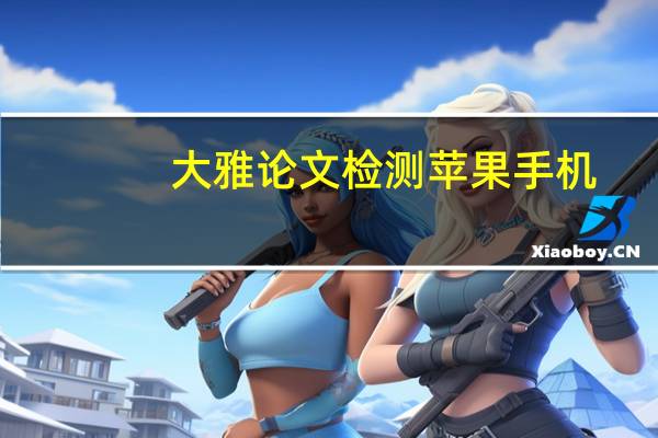 大雅论文检测苹果手机