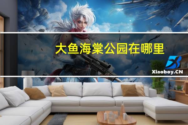 大鱼海棠公园在哪里