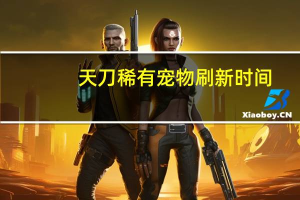 天刀稀有宠物刷新时间