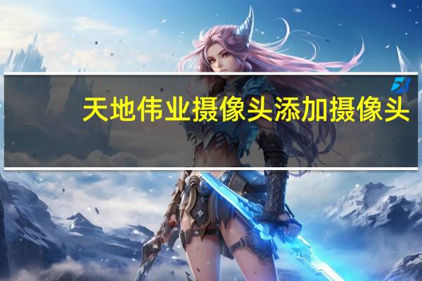 天地伟业摄像头添加摄像头