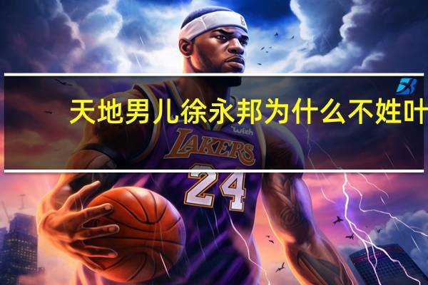 天地男儿徐永邦为什么不姓叶