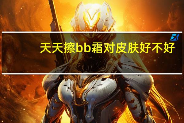 天天擦bb霜对皮肤好不好