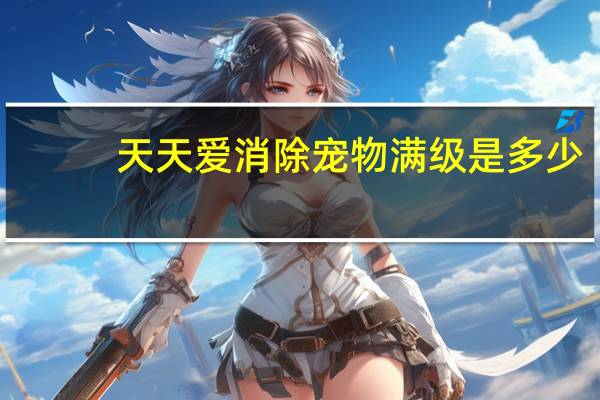 天天爱消除宠物满级是多少