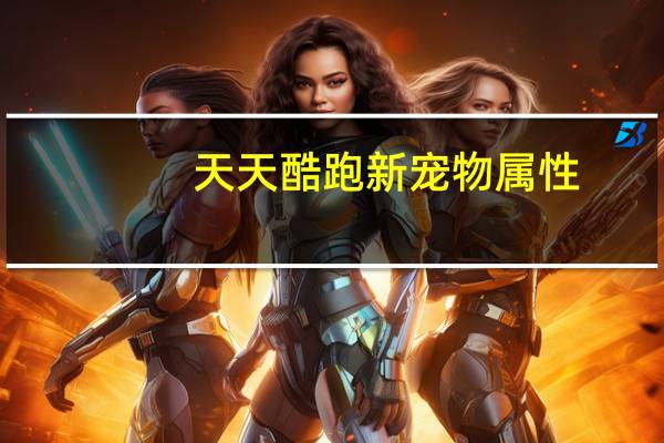 天天酷跑新宠物属性