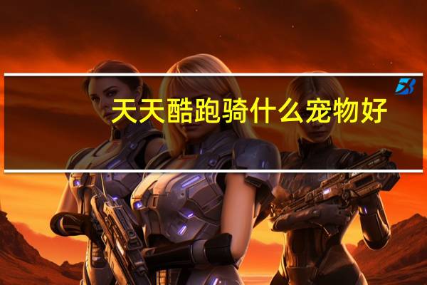 天天酷跑骑什么宠物好