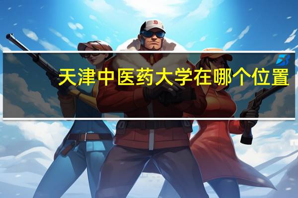 天津中医药大学在哪个位置